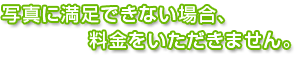 満足できない場合料金はいただきません